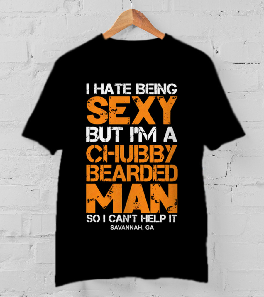 I Hate Being Sexy But I'm A Chubby Bearded Man Savannah GA T-Shirt
