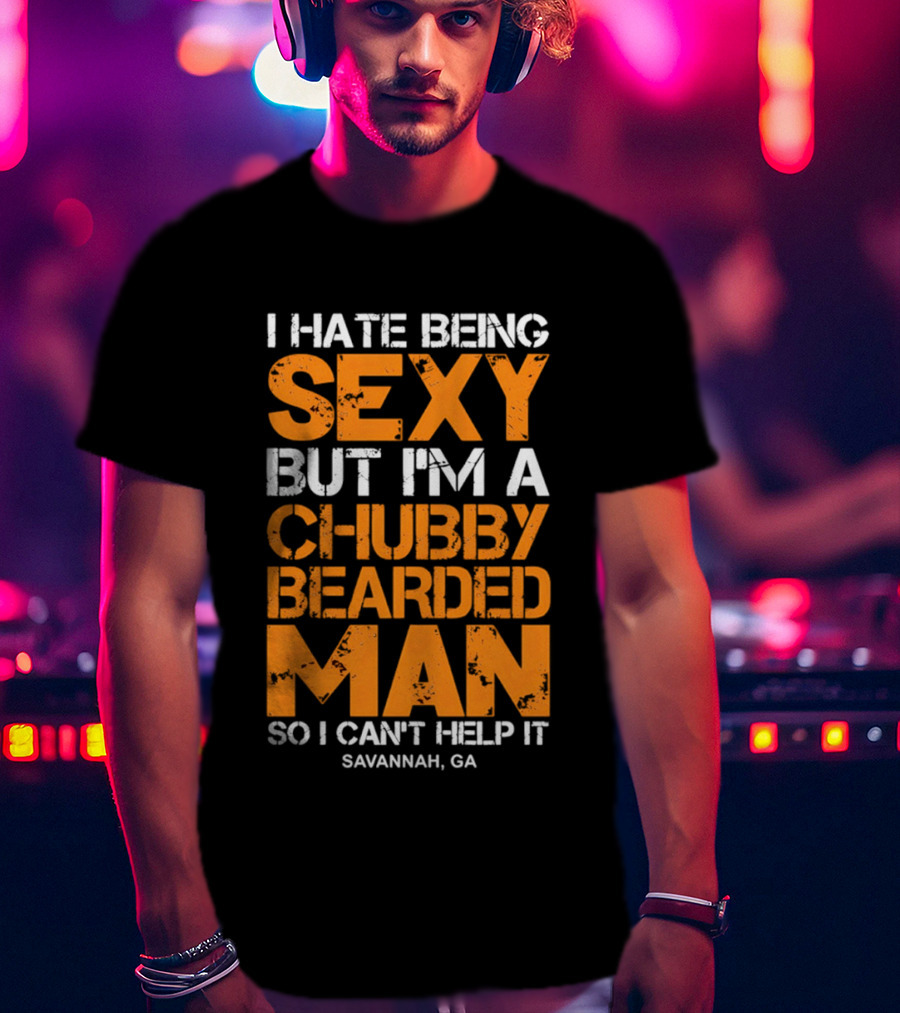 I Hate Being Sexy But I'm A Chubby Bearded Man Savannah GA T-Shirt