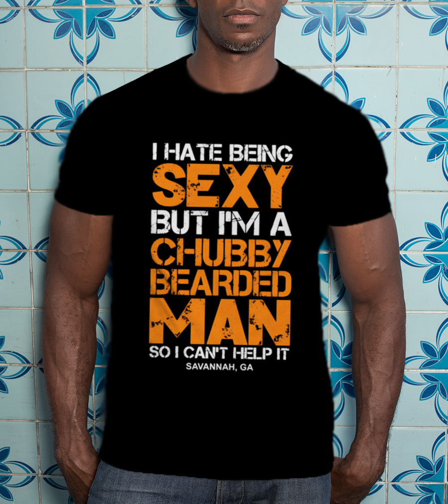 I Hate Being Sexy But I'm A Chubby Bearded Man Savannah GA T-Shirt