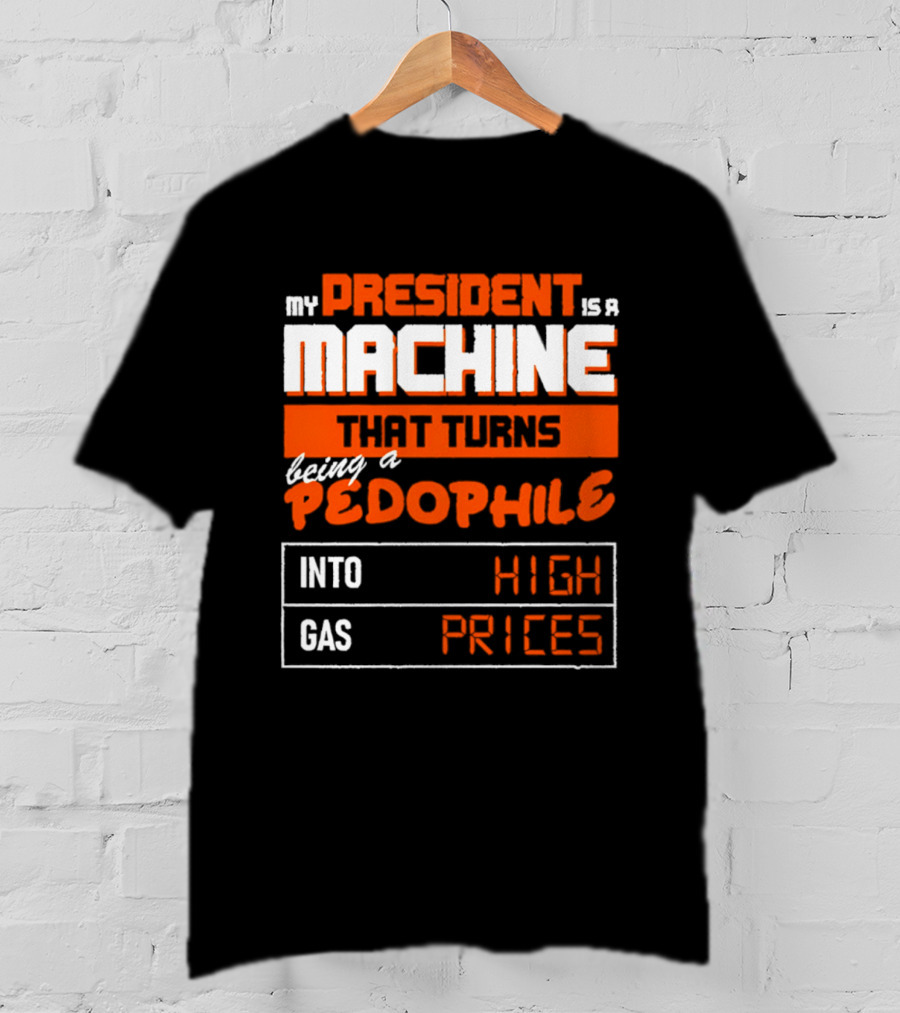 My President Is A Machine That Turns Being A Pedophile Into High Gas Prices T-Shirt