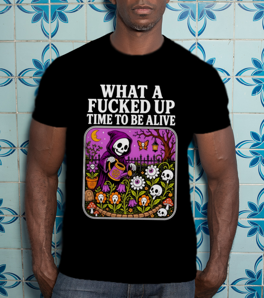 What A Fucked Up Time To Be Alive Grim Reaper Watering Flowers With Skulls And Mushrooms T-Shirt