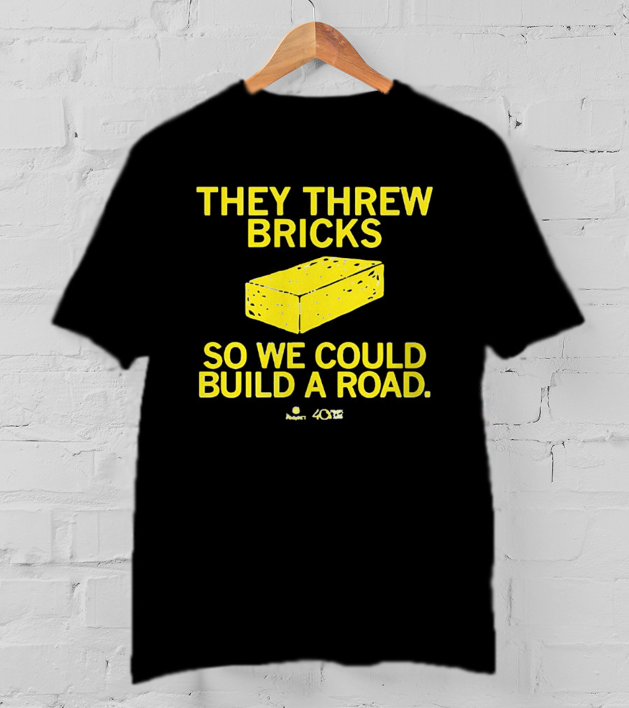 They Threw Bricks So We Could Build A Road Empowerment Message T-Shirt