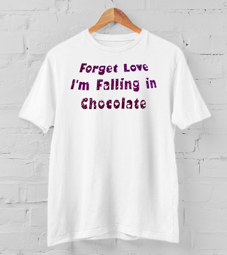 Forget Love I'm Falling In Chocolate T-Shirt