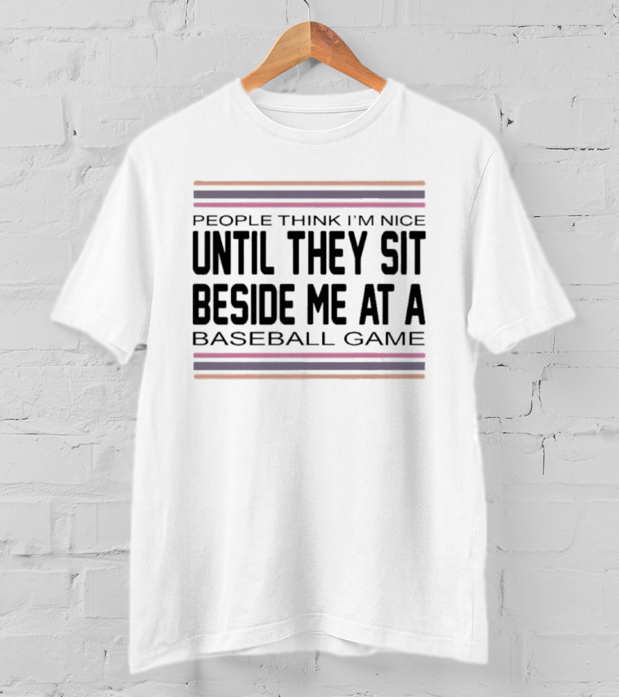 People Think I'm Nice Until They Sit Beside Me At A Baseball Game T-Shirt