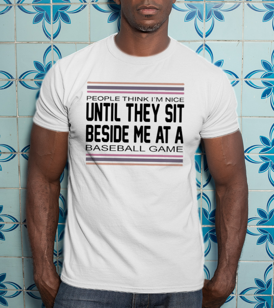 People Think I'm Nice Until They Sit Beside Me At A Baseball Game T-Shirt