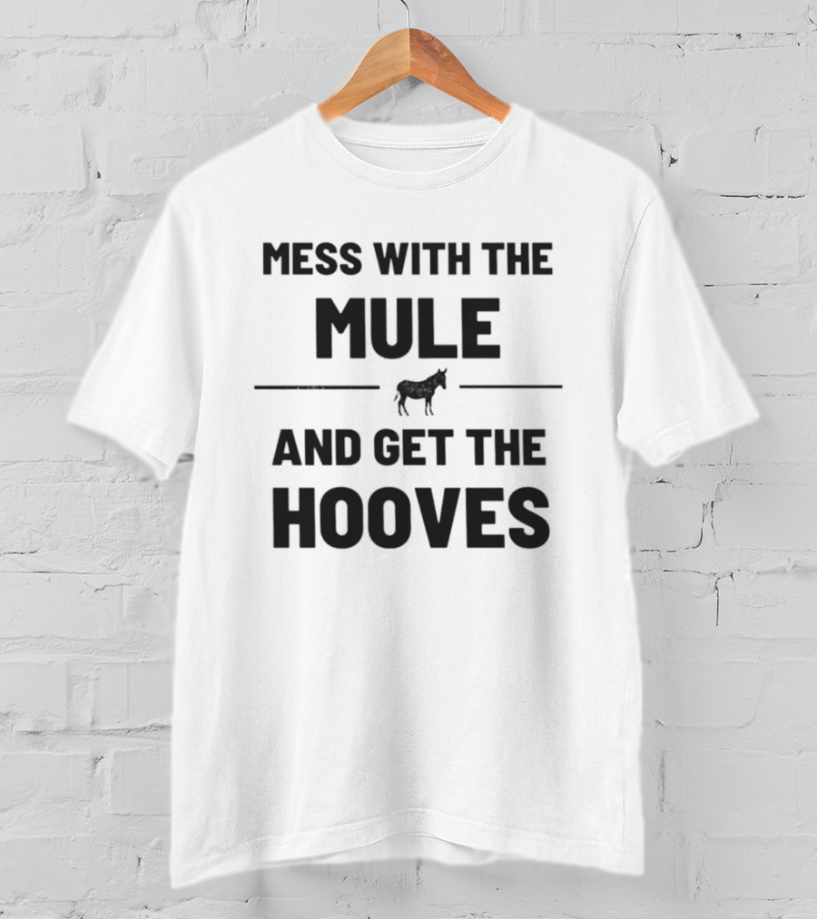 Mess With The Mule And Get The Hooves Mule T-Shirt