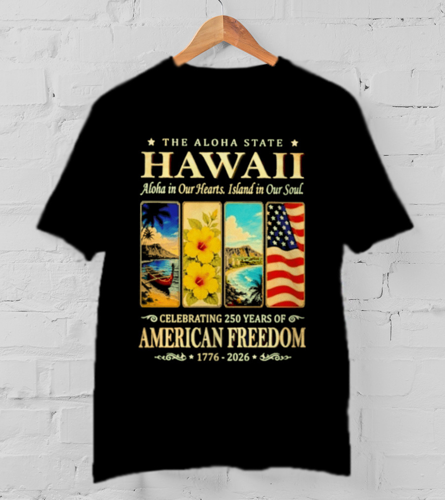 The Aloha State Hawaii Aloha In Our Hearts Island In Our Soul Celebrating 250 Years Of American Freedom 1776 2026 T-Shirt