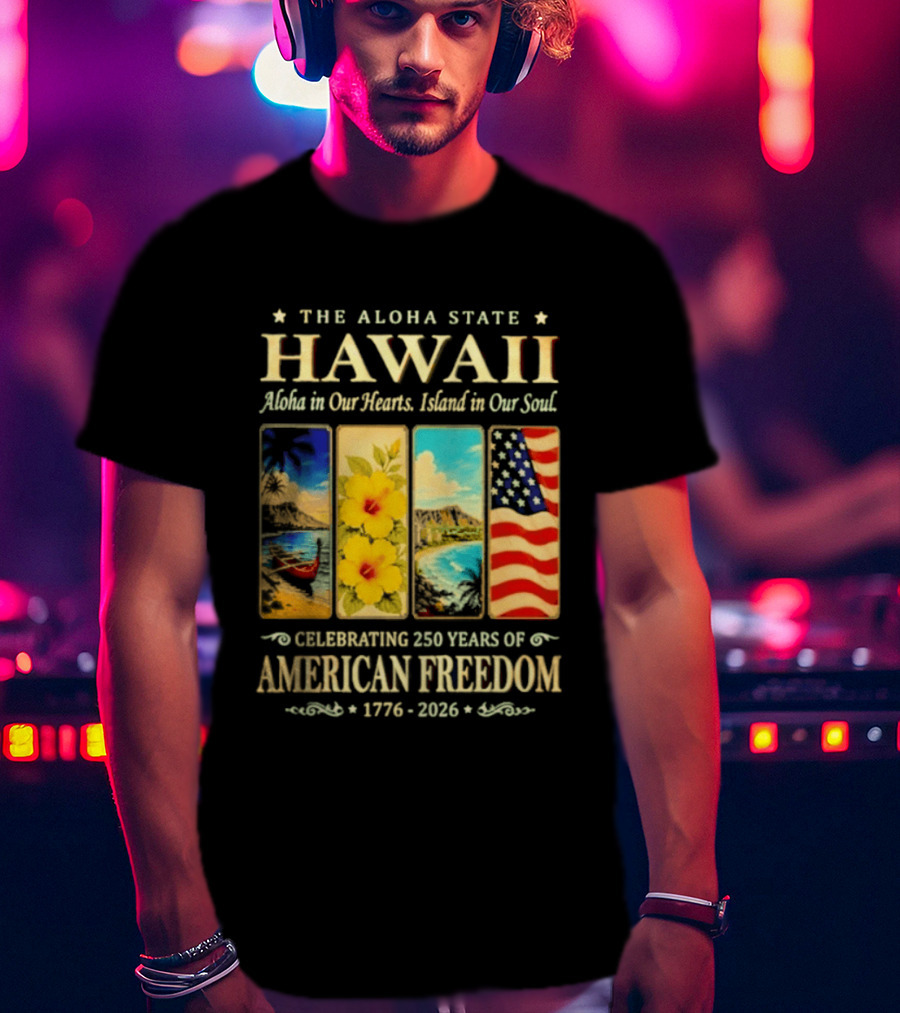 The Aloha State Hawaii Aloha In Our Hearts Island In Our Soul Celebrating 250 Years Of American Freedom 1776 2026 T-Shirt