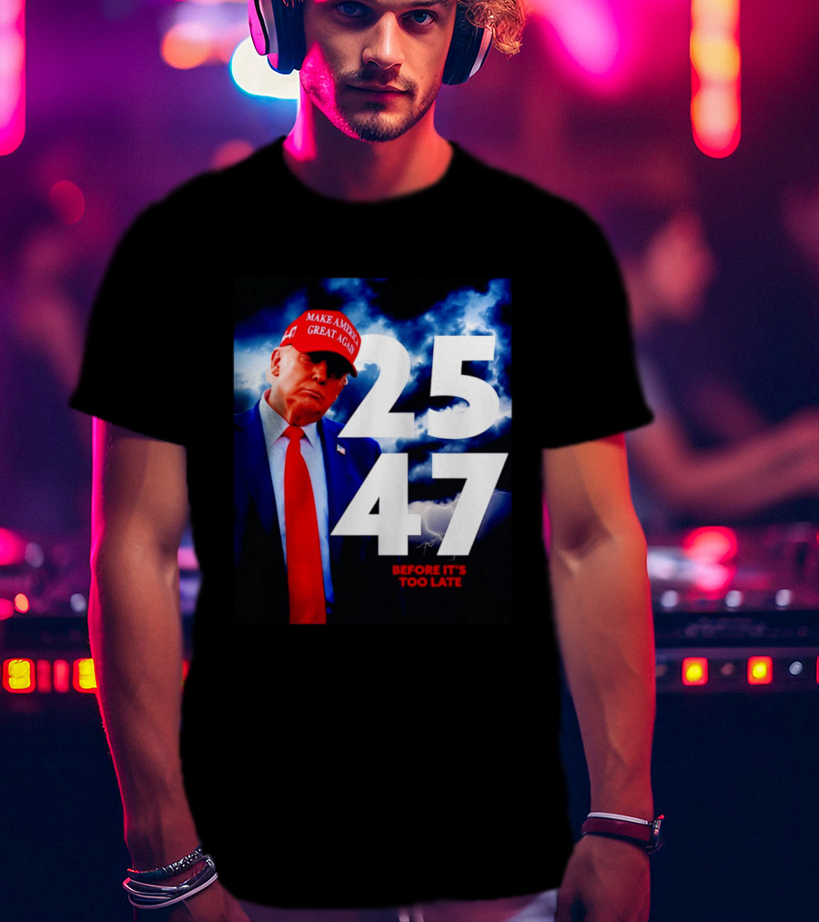 25 47 Make America Great Again Before It's Too Late T-Shirt