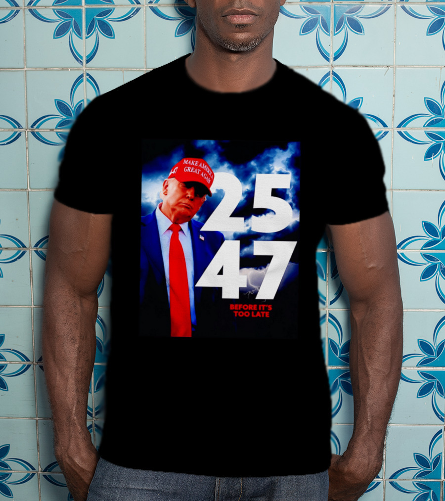 25 47 Make America Great Again Before It's Too Late T-Shirt