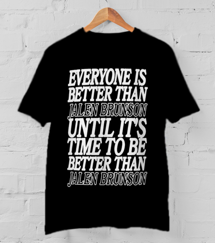 Everyone Is Better Than Jalen Brunson Until It's Time To Be Better Than Jalen Brunson T-Shirt