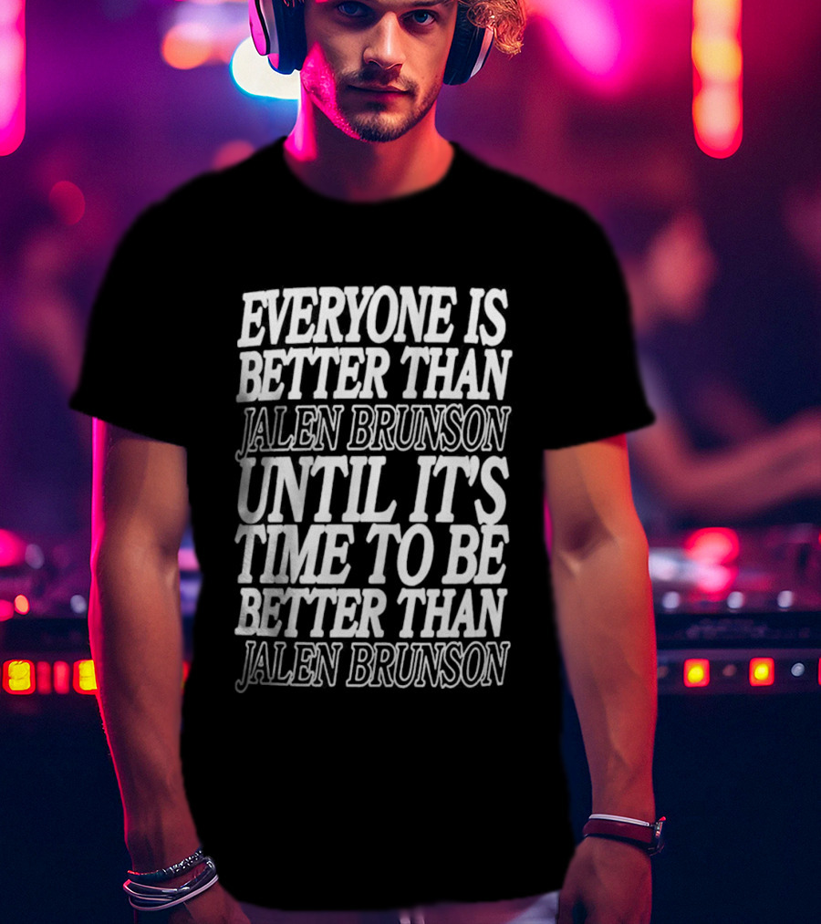 Everyone Is Better Than Jalen Brunson Until It's Time To Be Better Than Jalen Brunson T-Shirt