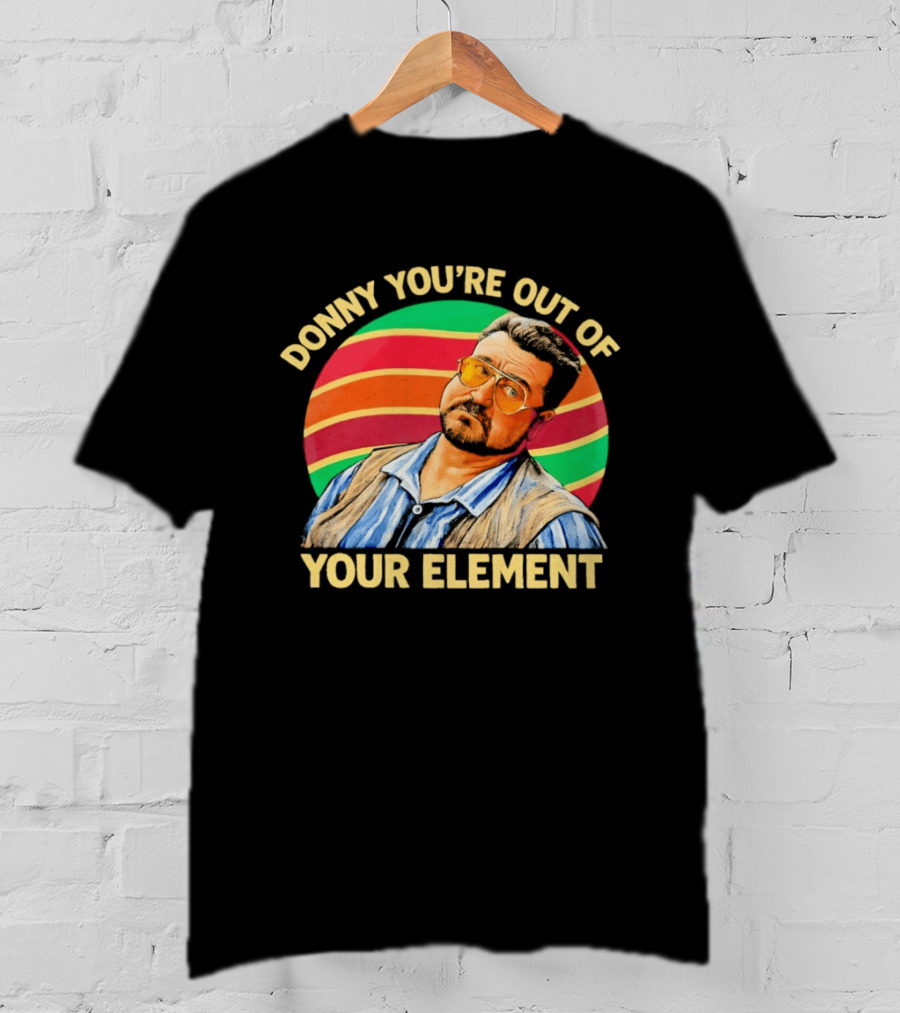 Donny You're Out Of Your Element Quote With Colorful T-Shirt