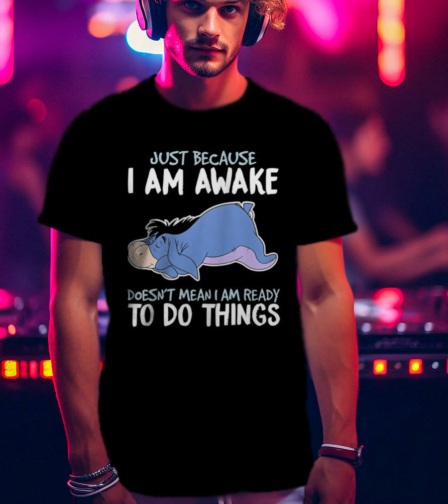 Eeyore Just Because I Am Awake Doesn't Mean I Am Ready To Do Things T-Shirt