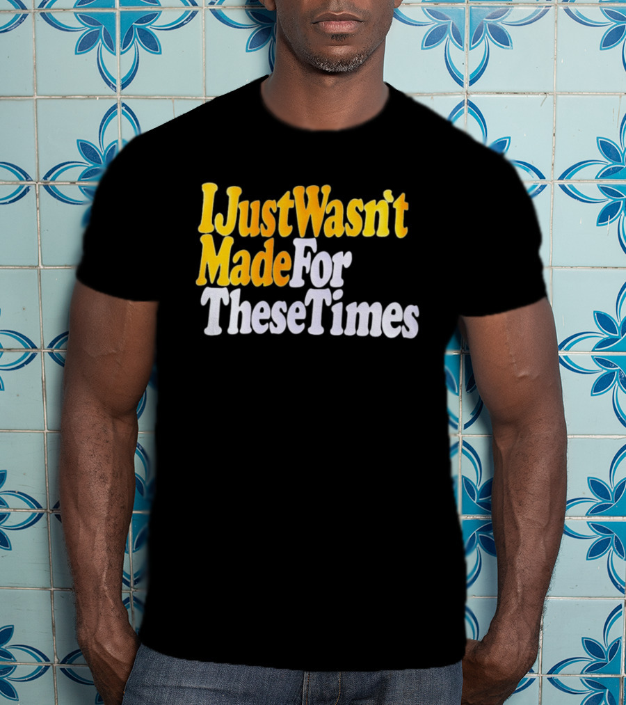 I Just Wasn't Made For These Times Retro Font T-Shirt