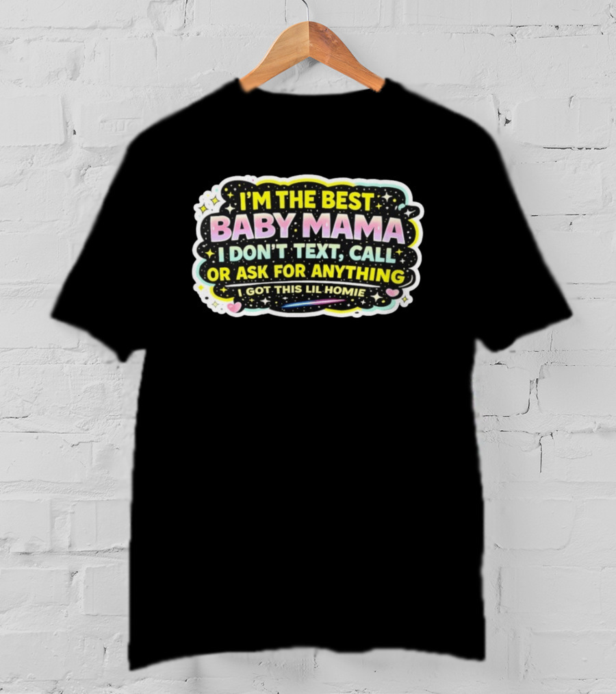 I'm The Best Baby Mama I Don't Text Call Or Ask For Anything I Got This Lil Homie T-Shirt