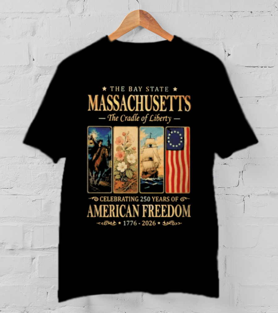 The Bay State Massachusetts The Cradle Of Liberty Celebrating 250 Years Of American Freedom 1776 2026 T-Shirt