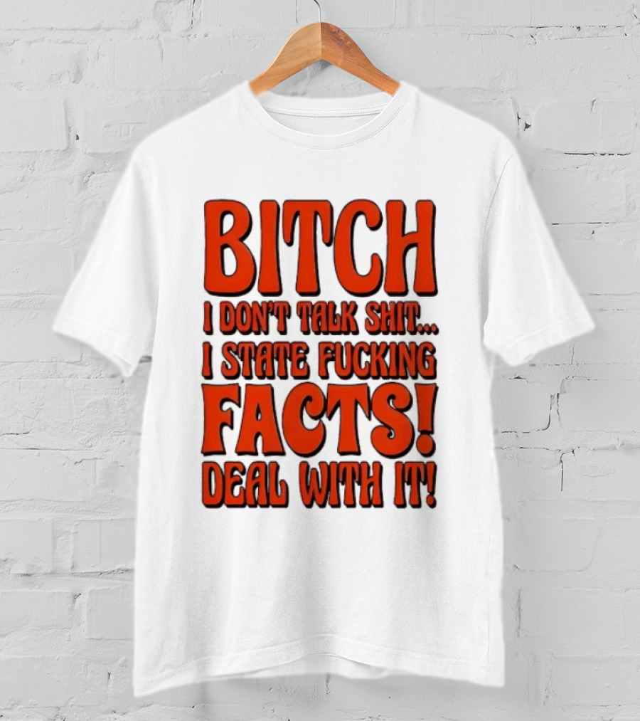 Bitch I Don't Talk Shit I State Fucking Facts Deal With It T-Shirt