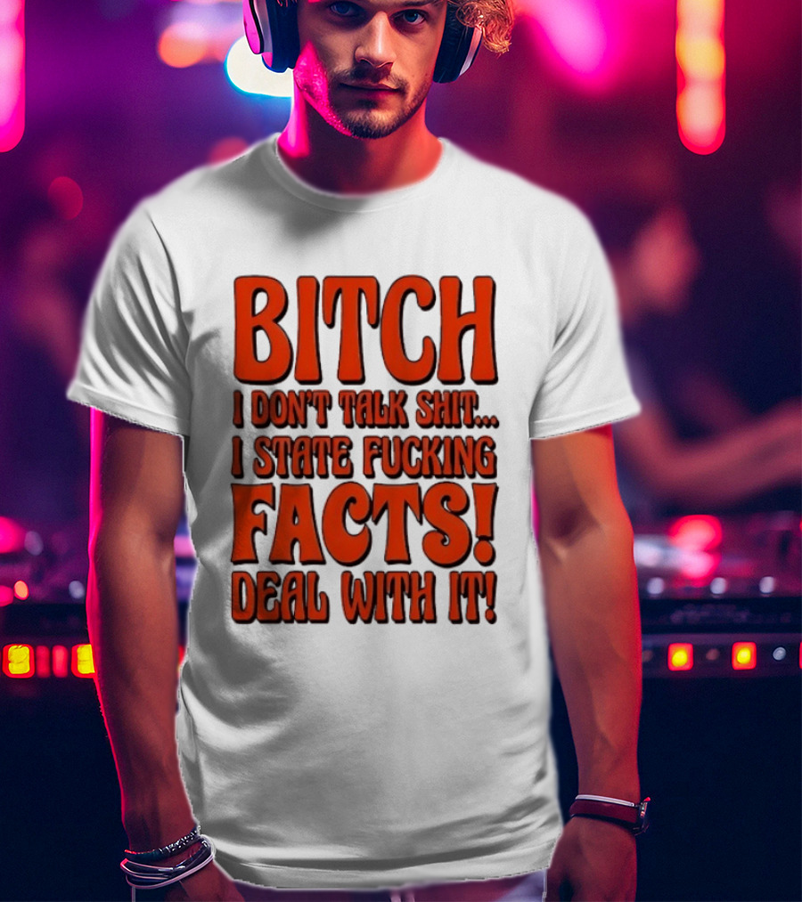 Bitch I Don't Talk Shit I State Fucking Facts Deal With It T-Shirt