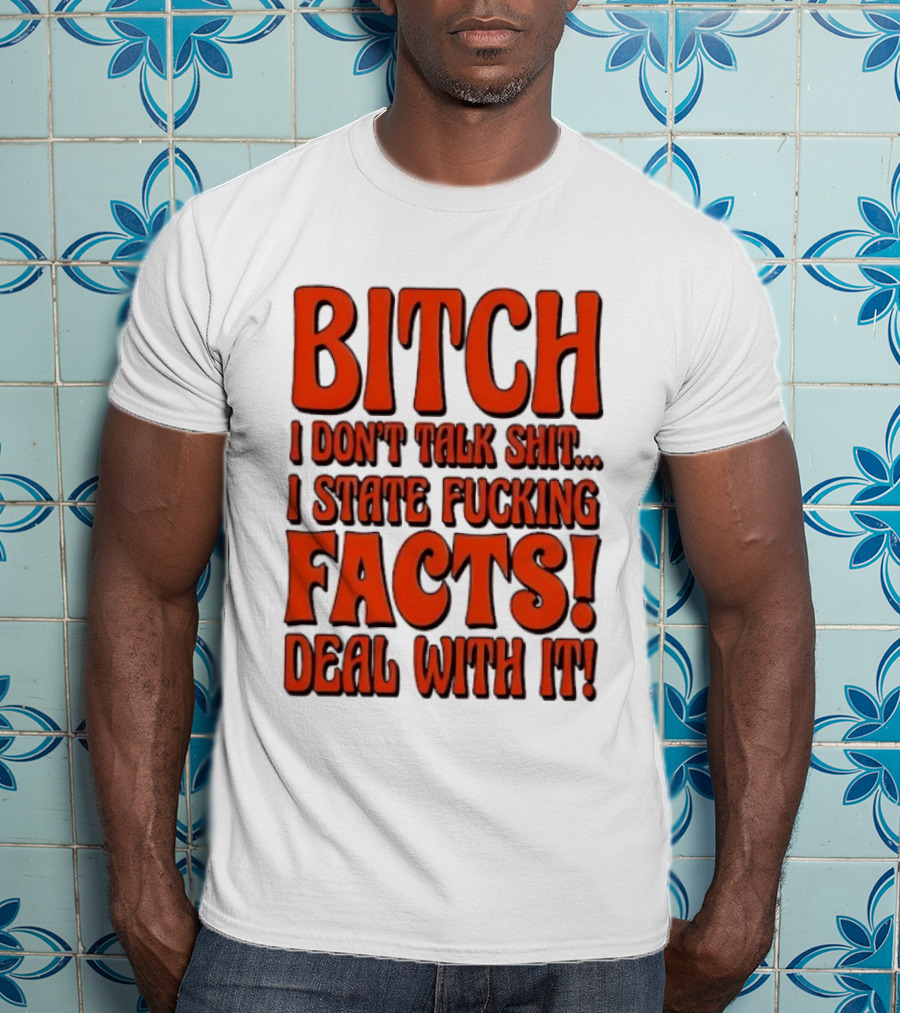 Bitch I Don't Talk Shit I State Fucking Facts Deal With It T-Shirt