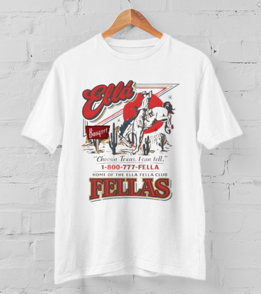 Ella Choosin Texas I Can Tell Home Of The Ella Fella Club Fellas 1 800 777 Fella T-Shirt