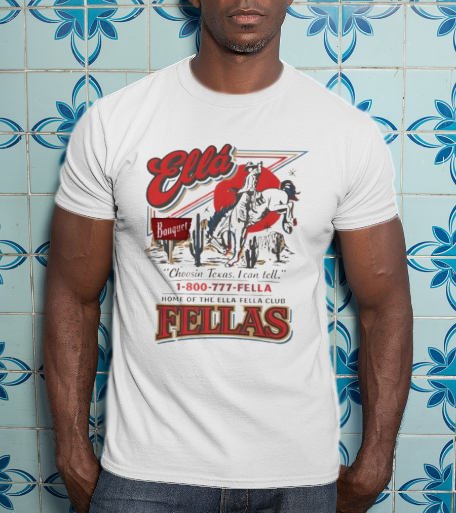 Ella Choosin Texas I Can Tell Home Of The Ella Fella Club Fellas 1 800 777 Fella T-Shirt
