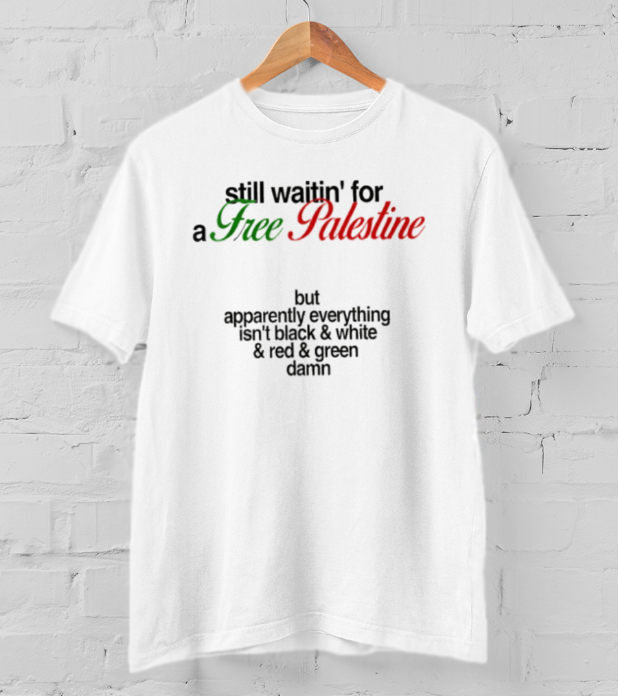 Still Waitin' For A Free Palestine Apparently Everything Isn't Black & White & Red & Green T-Shirt