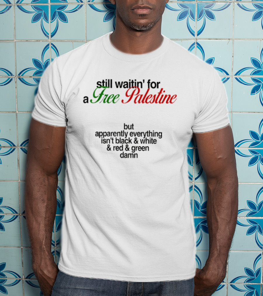 Still Waitin' For A Free Palestine Apparently Everything Isn't Black & White & Red & Green T-Shirt