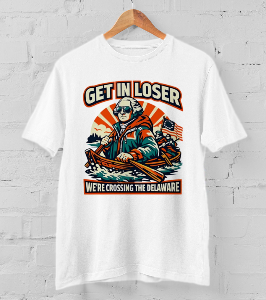 Get In Loser We're Crossing The Delaware Patriotic Humor T-Shirt