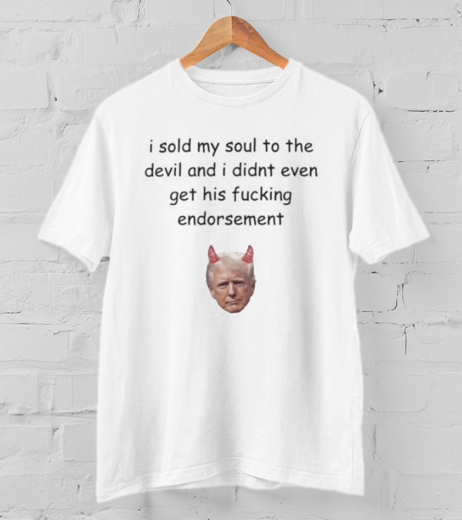 I Sold My Soul To The Devil And I Didnt Even Get His Fucking Endorsement Anti Trump Devil Horns T-Shirt