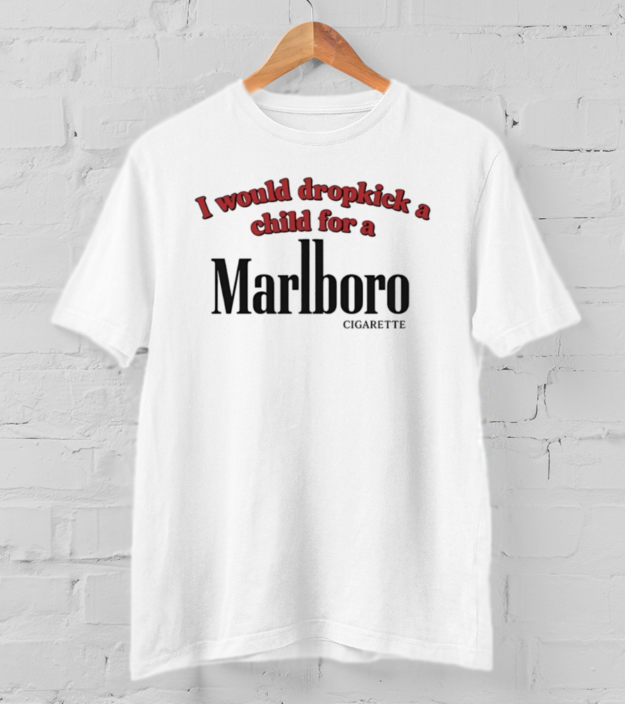 I Would Dropkick A Child For A Marlboro Cigarette T-Shirt
