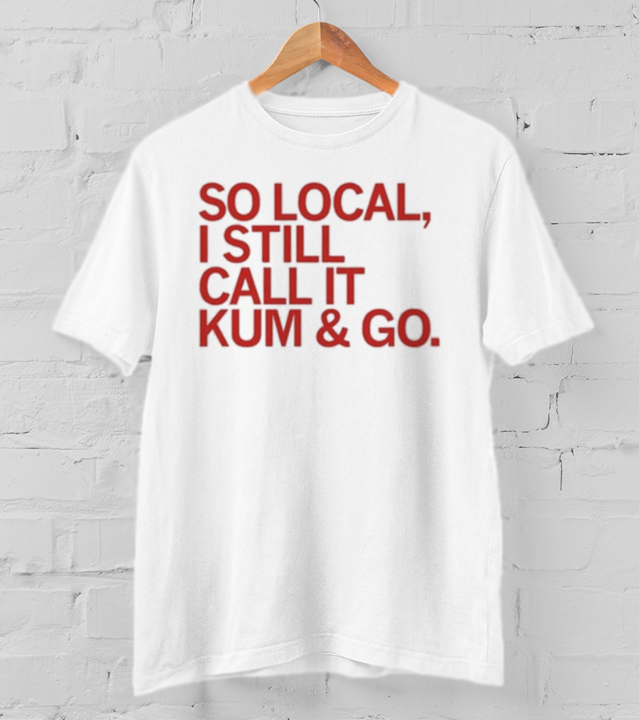 So Local I Still Call It Kum And Go T-Shirt
