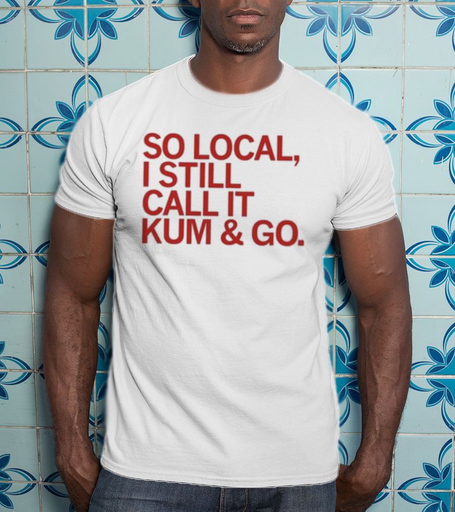 So Local I Still Call It Kum And Go T-Shirt