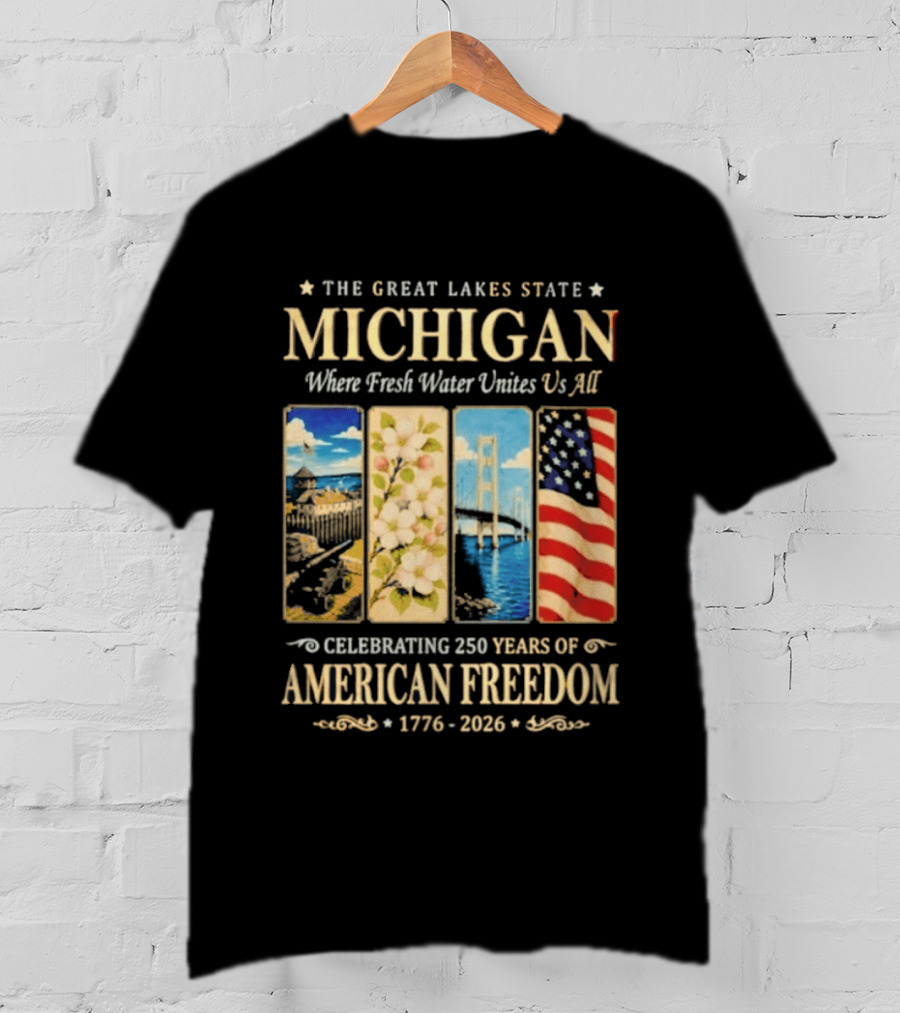 The Great Lakes State Michigan Fresh Water Unites Us All Celebrating 250 Years Of American Freedom 1776 2026 T-Shirt