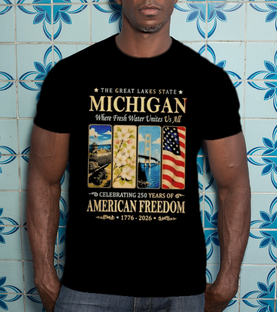 The Great Lakes State Michigan Fresh Water Unites Us All Celebrating 250 Years Of American Freedom 1776 2026 T-Shirt
