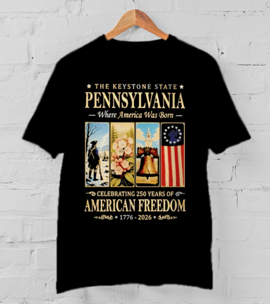 The Keystone State Pennsylvania Where America Was Born Celebrating 250 Years Of American Freedom 1776 2026 Liberty Bell Flag T-Shirt