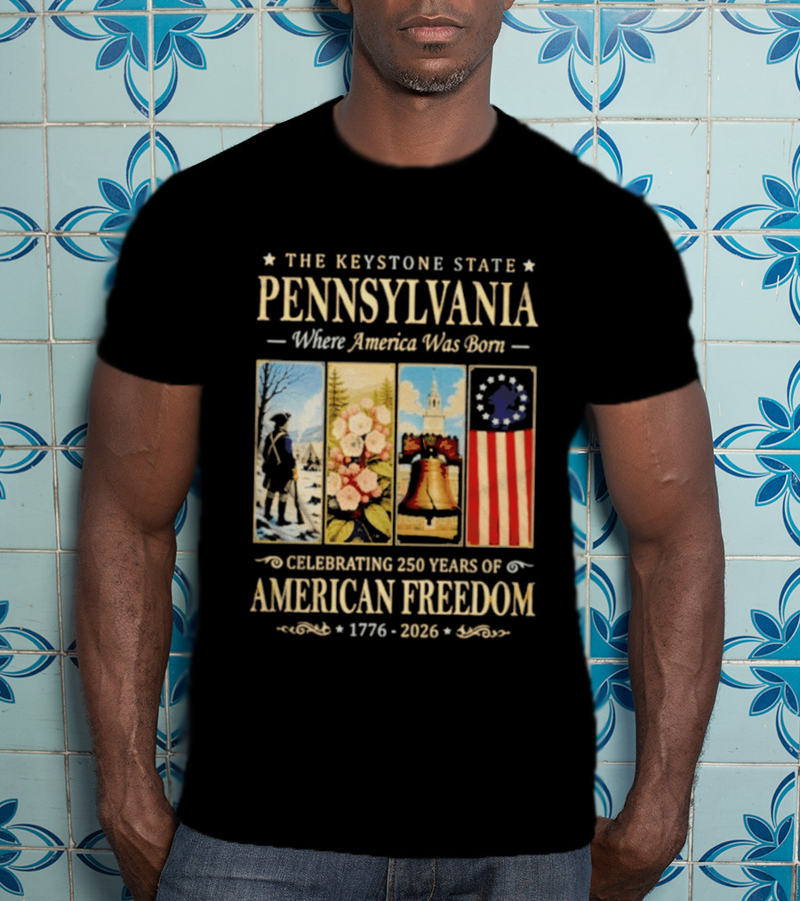 The Keystone State Pennsylvania Where America Was Born Celebrating 250 Years Of American Freedom 1776 2026 Liberty Bell Flag T-Shirt