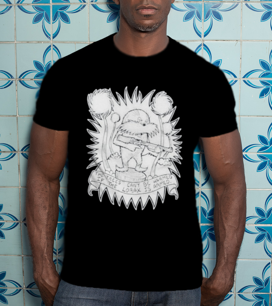 The Trees Can't Be Harmed If The Lorax Is Armed T-Shirt