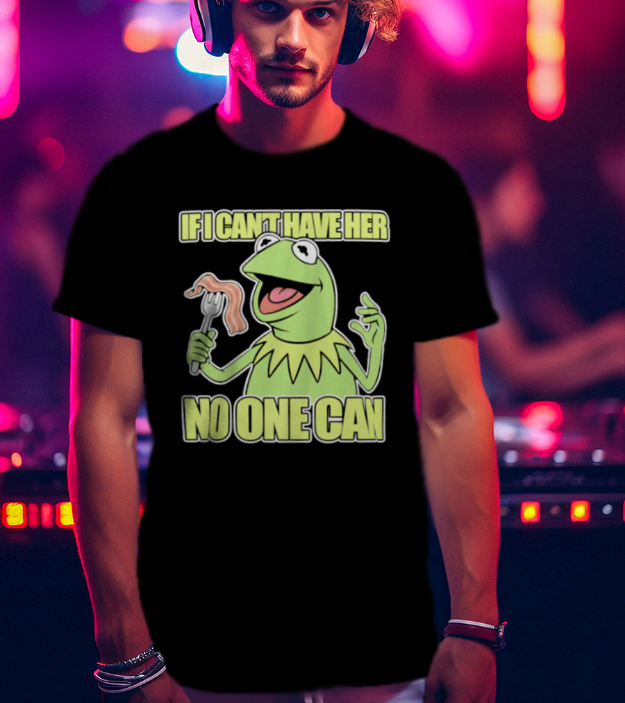 Kermit The Frog If I Can't Have Her No One Can With Bacon T-Shirt