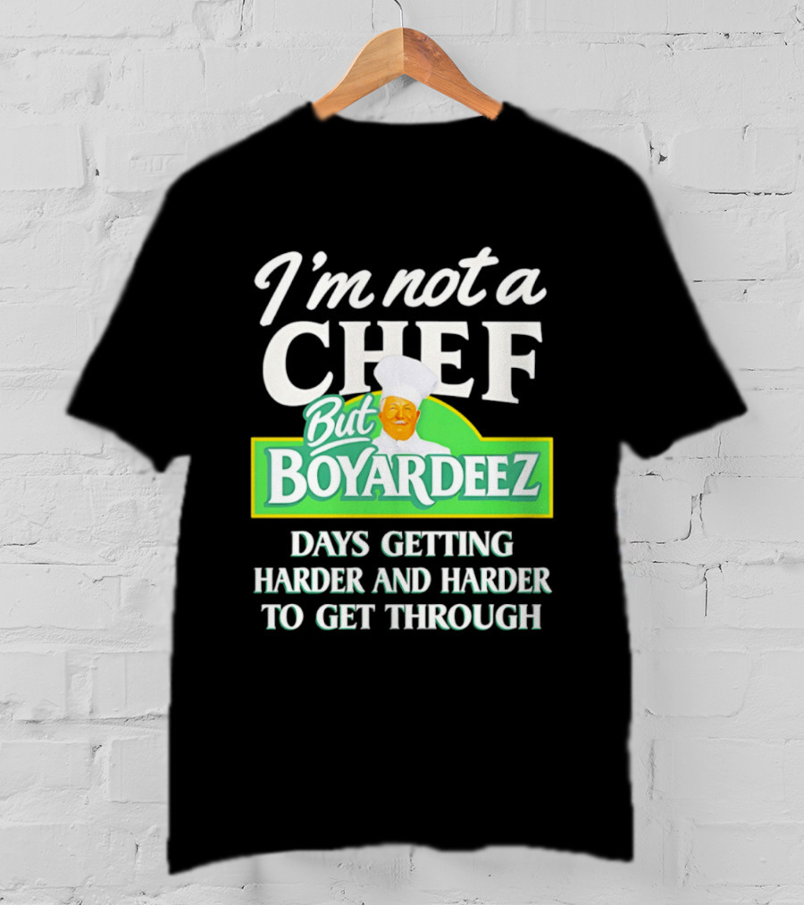 I'm Not A Chef But Boyardeez Days Getting Harder And Harder To Get Through Chef T-Shirt