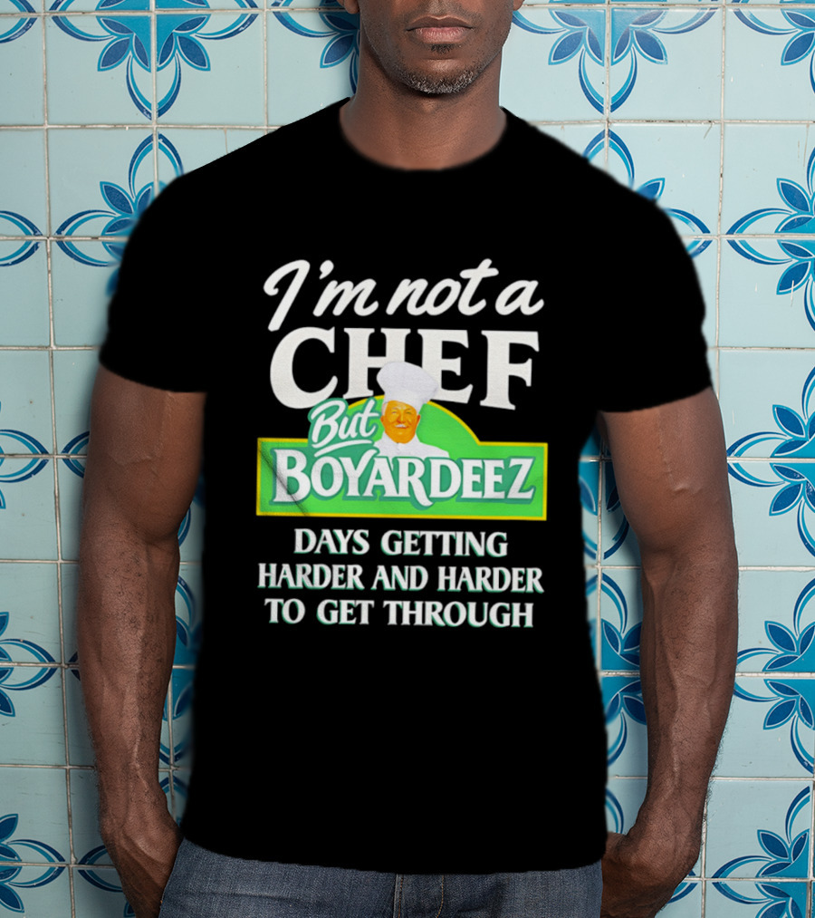 I'm Not A Chef But Boyardeez Days Getting Harder And Harder To Get Through Chef T-Shirt