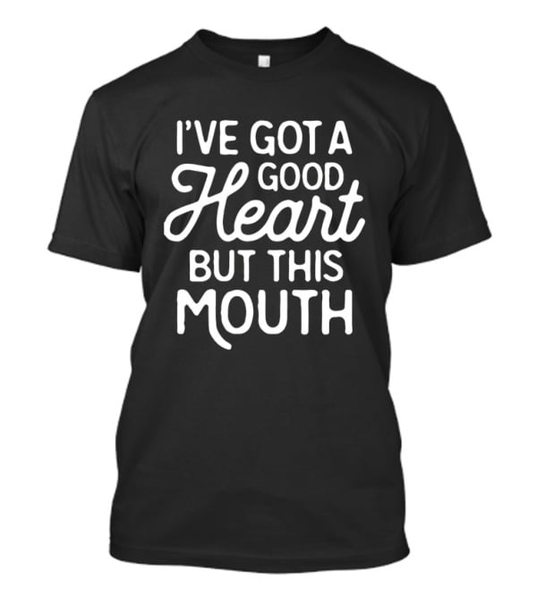 I've Got A Good Heart But This Mouth T-Shirt