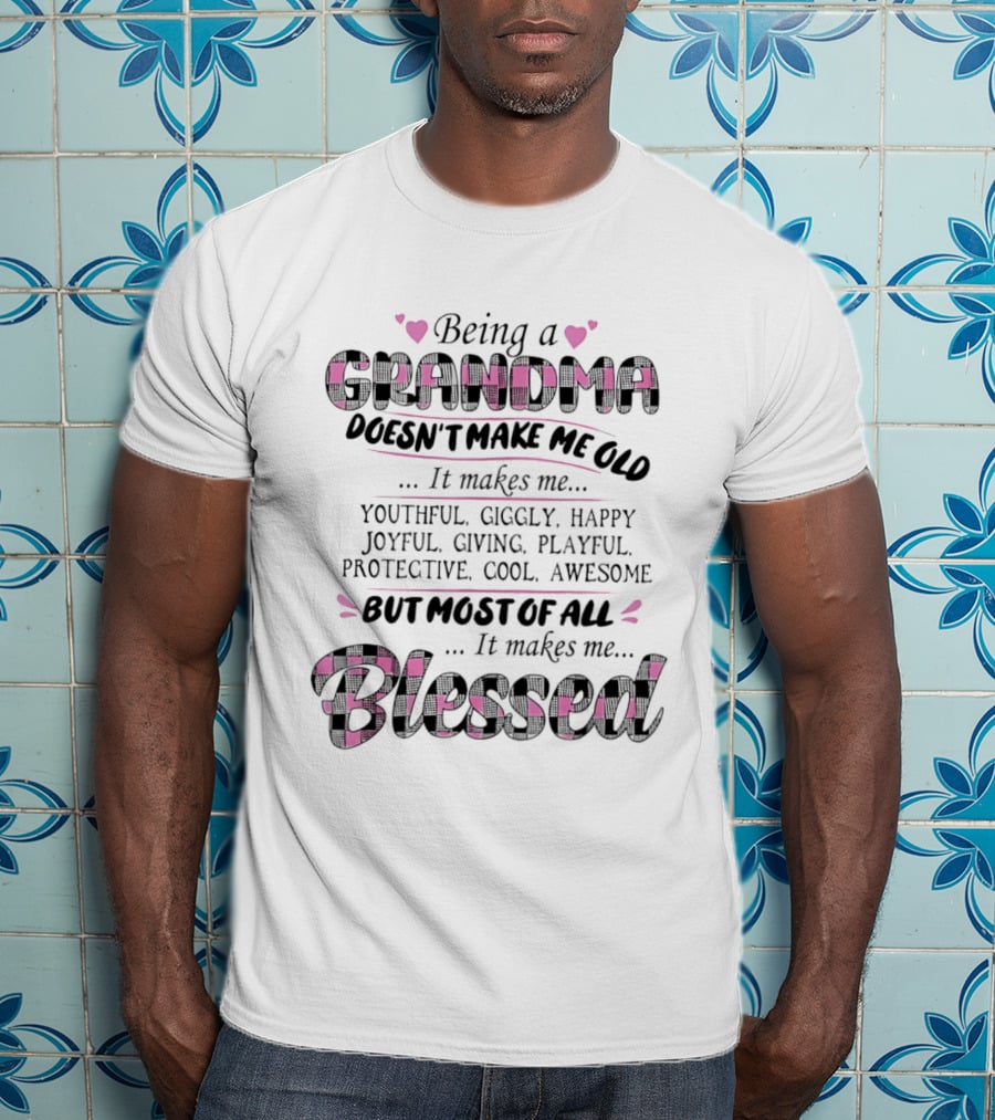 Being A Grandma Doesn't Make Me Old It Makes Me Youthful Giggly Happy Joyful Giving Playful Protective Cool Awesome Blessed T-Shirt
