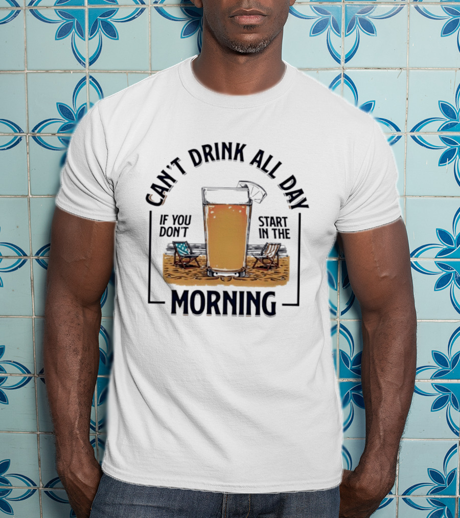 Can't Drink All Day If You Don't Start In The Morning Beach Beer Glass T-Shirt