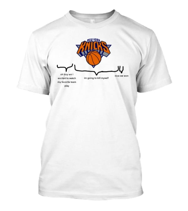 New York Knicks Oh Boy Am I Excited To My Favorite Team Play I'm Going To Kill Myself Nice We Won T-Shirt