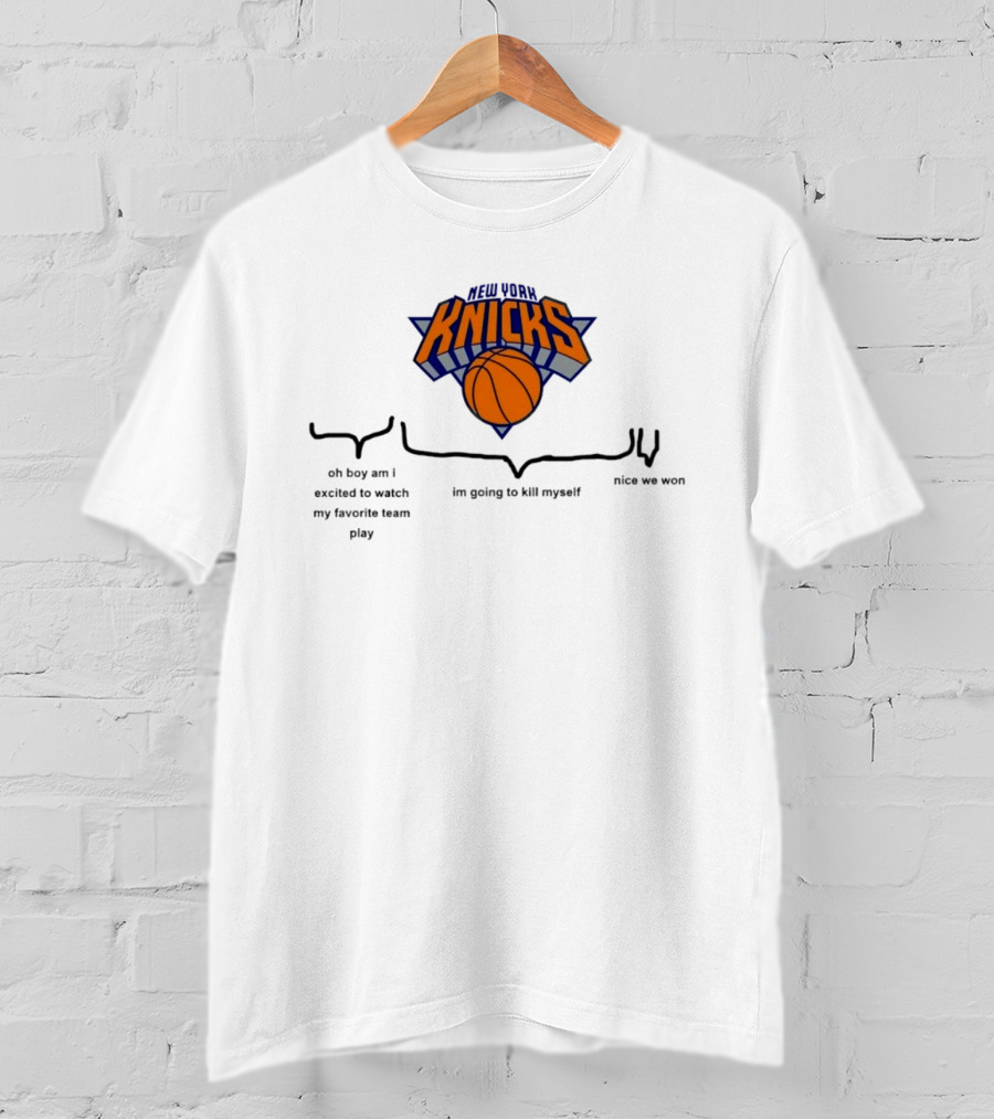 New York Knicks Oh Boy Am I Excited To My Favorite Team Play I'm Going To Kill Myself Nice We Won T-Shirt