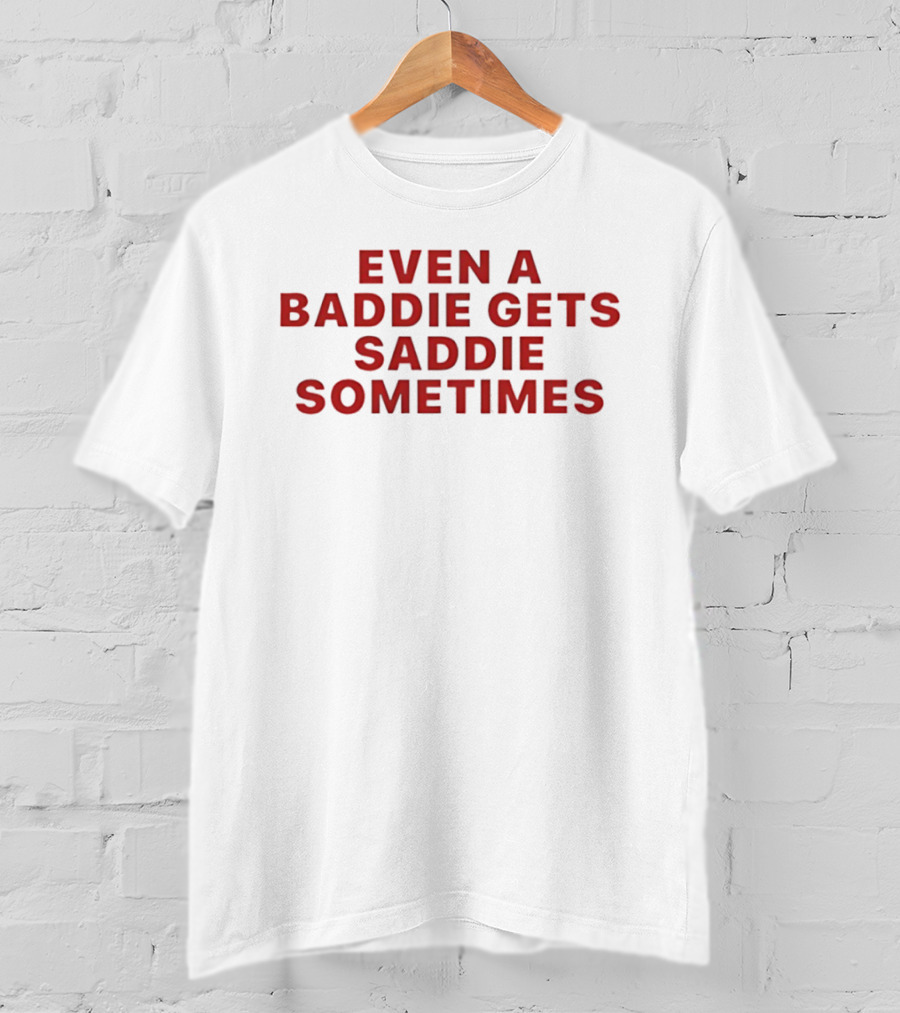 Even A Baddie Gets Saddie Sometimes Text Graphic Empowerment And Emotion T-Shirt