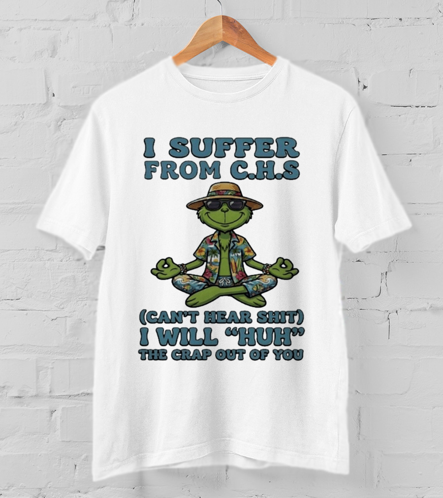 Grinch I Suffer From C H S Can't Hear Shit I Will Huh The Crap Out Of You T-Shirt
