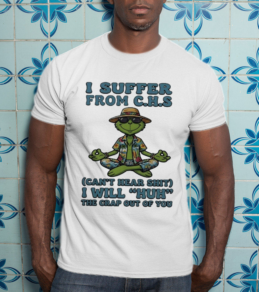 Grinch I Suffer From C H S Can't Hear Shit I Will Huh The Crap Out Of You T-Shirt