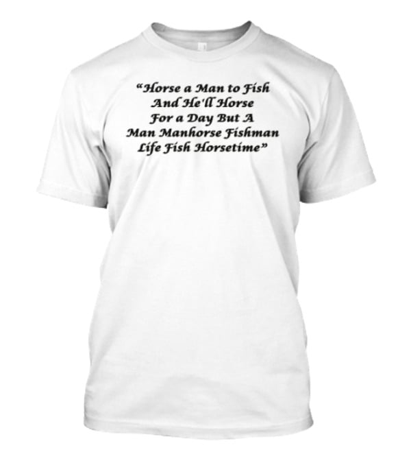 Horse A Man To Fish And He'll Horse For A Day But A Man Manhorse Fishman Life Fish Horsetime T-Shirt